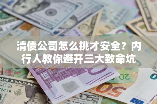 济南清债公司怎么挑才安全?内行人教你避开三大致命坑 济南清债公司怎么挑才安全?内行人教你避开三大致命坑