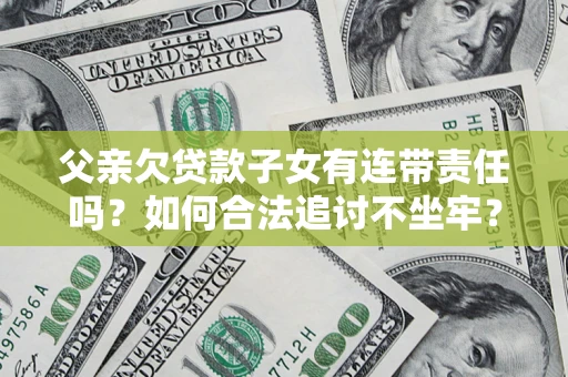 济南父亲欠贷款子女有连带责任吗？如何合法追讨不坐牢？
