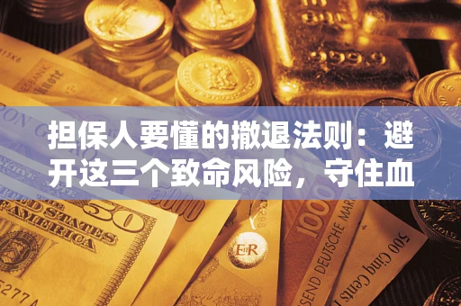 济南担保人要懂的撤退法则：避开这三个致命风险，守住血汗钱