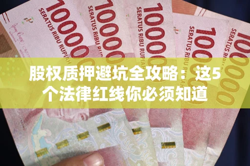 济南股权质押避坑全攻略：这5个法律红线你必须知道