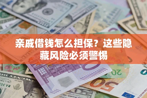 济南亲戚借钱怎么担保？这些隐藏风险必须警惕