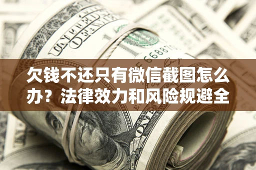 济南欠钱不还只有微信截图怎么办？法律效力和风险规避全解析