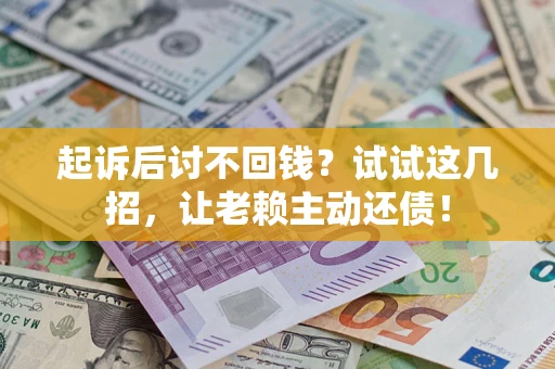 济南起诉后讨不回钱？试试这几招，让老赖主动还债！