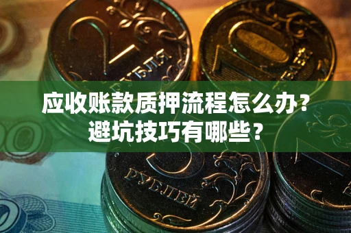 济南应收账款质押流程怎么办？避坑技巧有哪些？