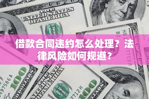 济南借款合同违约怎么处理？法律风险如何规避？