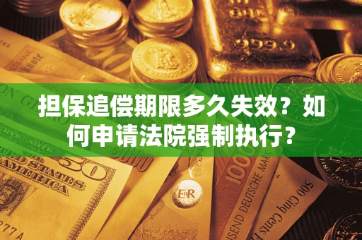 济南担保追偿期限多久失效？如何申请法院强制执行？