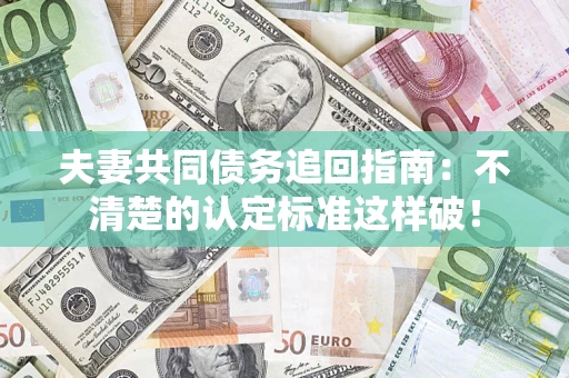 济南夫妻共同债务追回指南：不清楚的认定标准这样破！