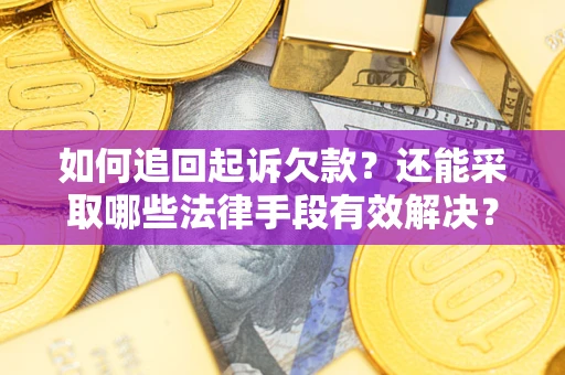 济南如何追回起诉欠款？还能采取哪些法律手段有效解决？