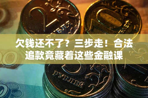 济南欠钱还不了？三步走！合法追款竟藏着这些金融课