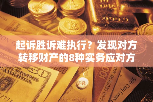 济南起诉胜诉难执行？发现对方转移财产的8种实务应对方案