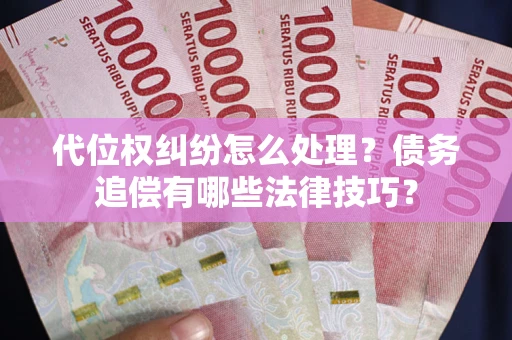 济南代位权纠纷怎么处理？债务追偿有哪些法律技巧？