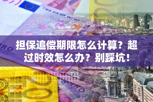 济南担保追偿期限怎么计算？超过时效怎么办？别踩坑！