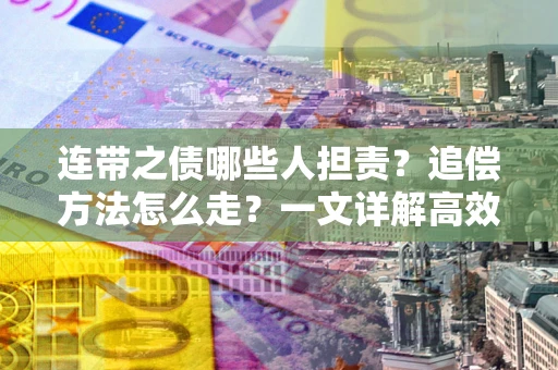 济南连带之债哪些人担责？追偿方法怎么走？一文详解高效维权流程