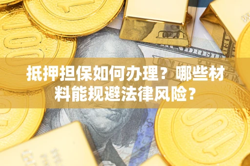 济南抵押担保如何办理？哪些材料能规避法律风险？