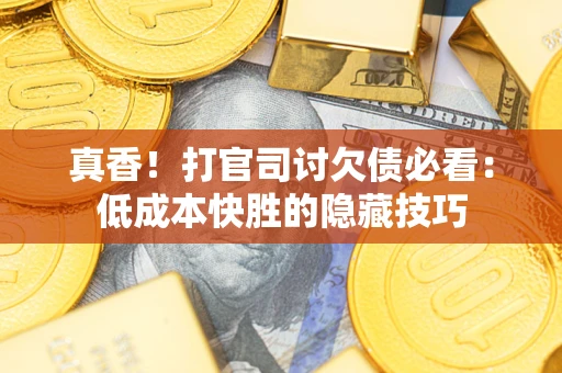 济南真香！打官司讨欠债必看：低成本快胜的隐藏技巧
