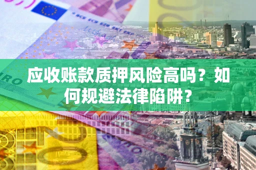济南应收账款质押风险高吗？如何规避法律陷阱？