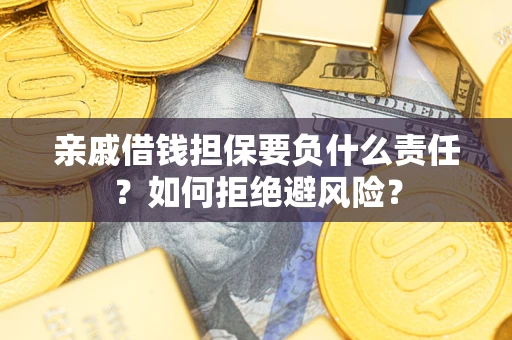 济南亲戚借钱担保要负什么责任？如何拒绝避风险？