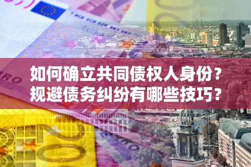 济南如何确立共同债权人身份？规避债务纠纷有哪些技巧？