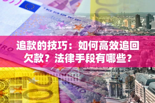 济南追款的技巧：如何高效追回欠款？法律手段有哪些？
