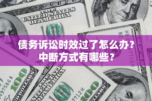 济南债务诉讼时效过了怎么办？中断方式有哪些？