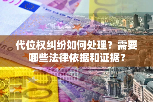 济南代位权纠纷如何处理？需要哪些法律依据和证据？