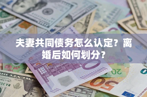济南夫妻共同债务怎么认定？离婚后如何划分？