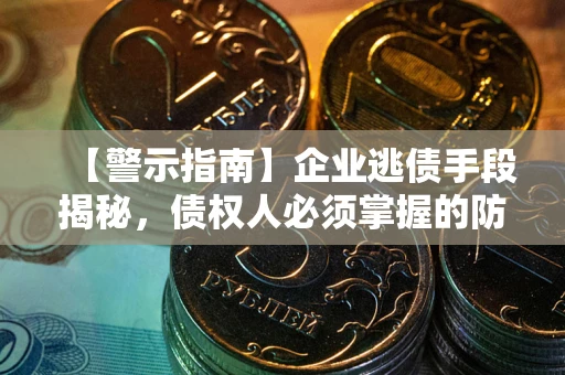 济南【警示指南】企业逃债手段揭秘，债权人必须掌握的防坑宝典