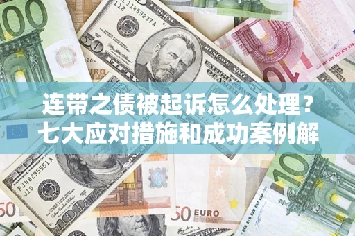 济南连带之债被起诉怎么处理？七大应对措施和成功案例解析