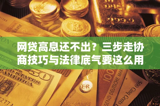 济南网贷高息还不出？三步走协商技巧与法律底气要这么用