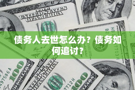 济南债务人去世怎么办？债务如何追讨？