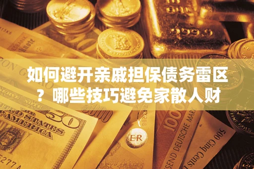 济南如何避开亲戚担保债务雷区？哪些技巧避免家散人财