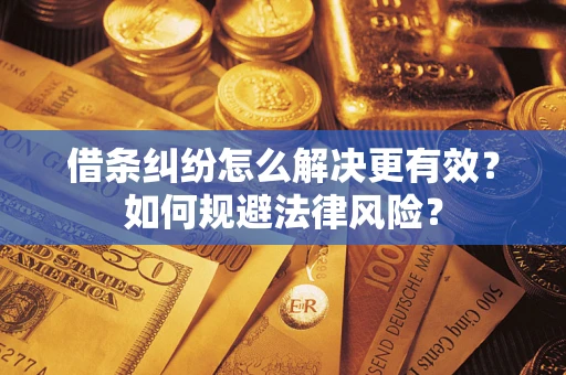 济南借条纠纷怎么解决更有效？如何规避法律风险？