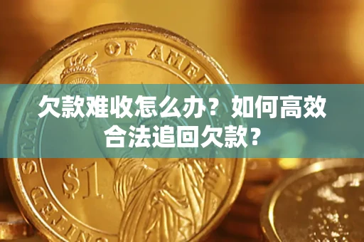 济南欠款难收怎么办？如何高效合法追回欠款？
