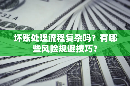 济南坏账处理流程复杂吗？有哪些风险规避技巧？