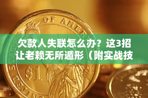 济南欠款人失联怎么办？这3招让老赖无所遁形（附实战技巧）
