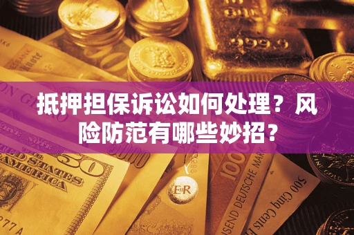 济南抵押担保诉讼如何处理？风险防范有哪些妙招？