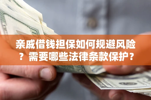 济南亲戚借钱担保如何规避风险？需要哪些法律条款保护？