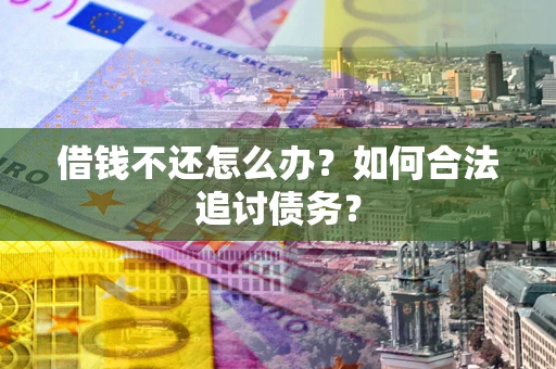 济南借钱不还怎么办？如何合法追讨债务？