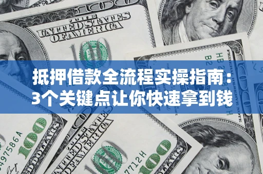 济南抵押借款全流程实操指南：3个关键点让你快速拿到钱