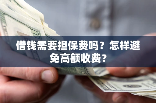济南借钱需要担保费吗？怎样避免高额收费？