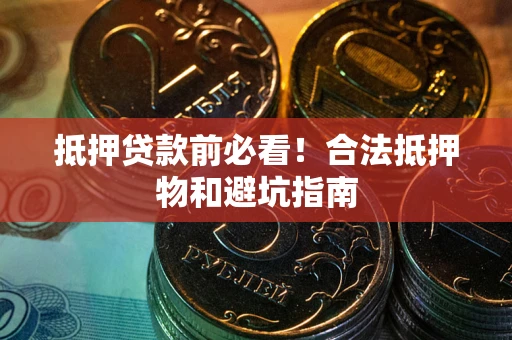 济南抵押贷款前必看！合法抵押物和避坑指南