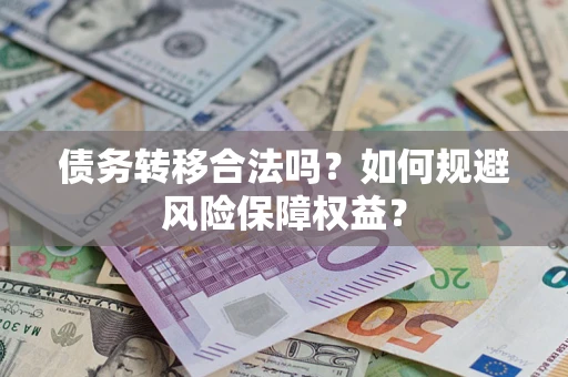 济南债务转移合法吗？如何规避风险保障权益？