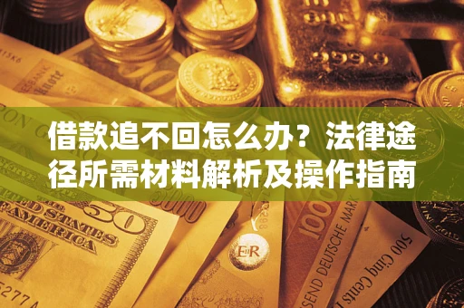 济南借款追不回怎么办?法律途径所需材料解析及操作指南 济南借款追不回怎么办?法律途径所需材料解析及操作指南