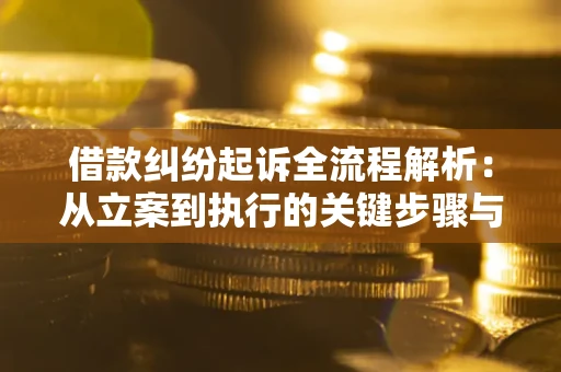 济南借款纠纷起诉全流程解析：从立案到执行的关键步骤与防败诉指南
