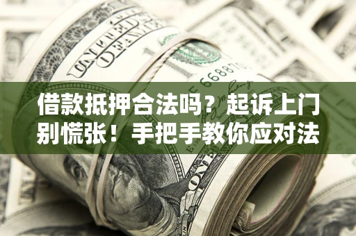 济南借款抵押合法吗？起诉上门别慌张！手把手教你应对法律程序