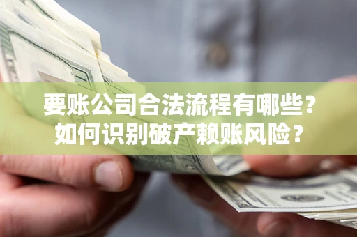 济南要账公司合法流程有哪些？如何识别破产赖账风险？
