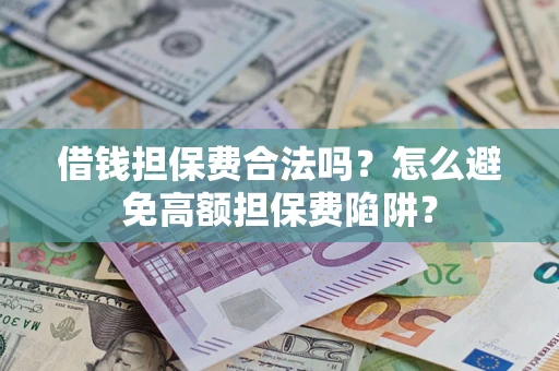 济南借钱担保费合法吗？怎么避免高额担保费陷阱？