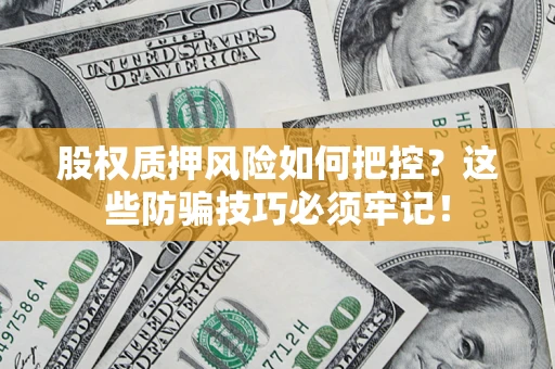 济南股权质押风险如何把控？这些防骗技巧必须牢记！
