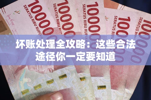 济南坏账处理全攻略：这些合法途径你一定要知道