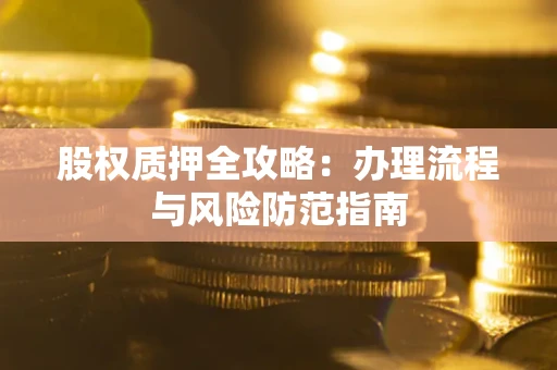 济南股权质押全攻略：办理流程与风险防范指南